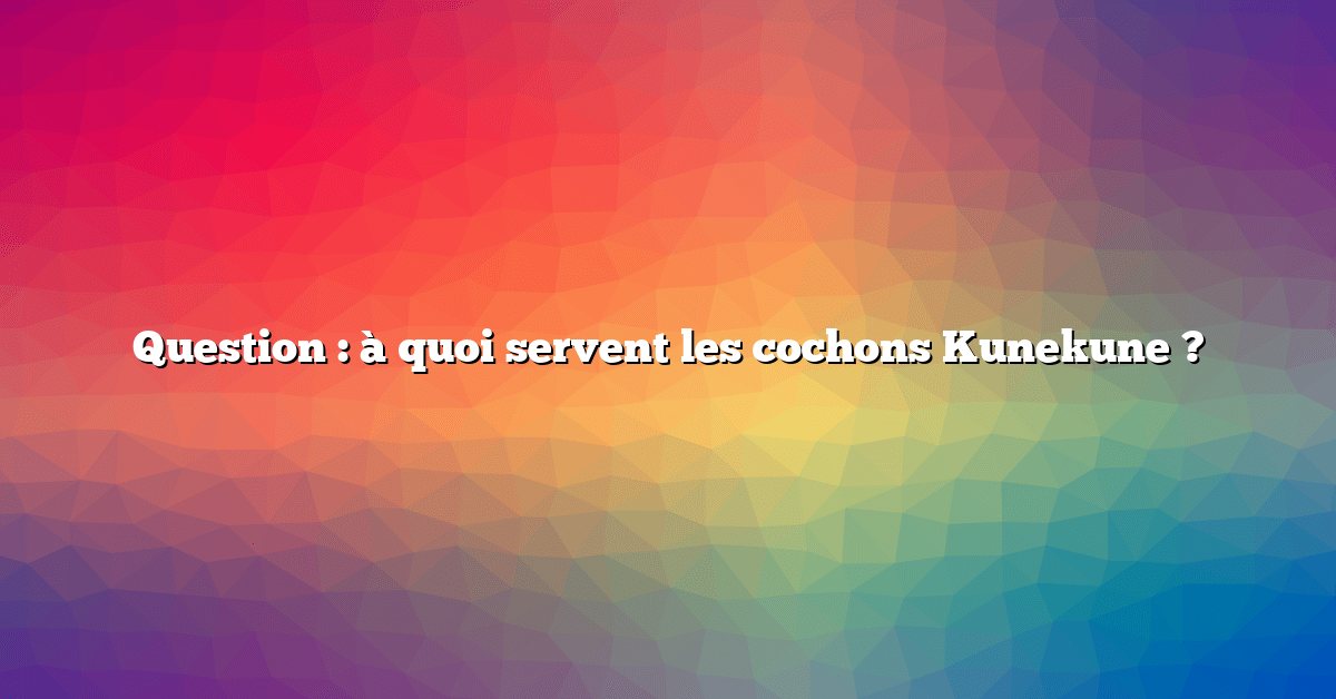 Question : à quoi servent les cochons Kunekune ?